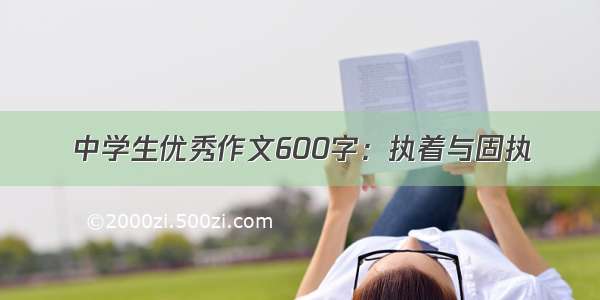 中学生优秀作文600字：执着与固执