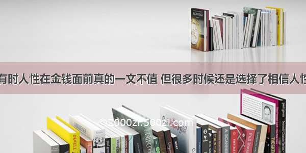 有时人性在金钱面前真的一文不值 但很多时候还是选择了相信人性