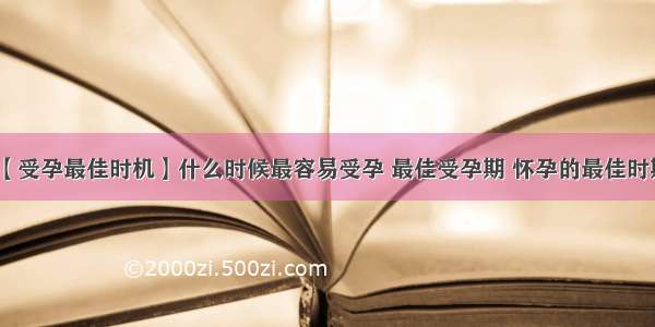 【受孕最佳时机】什么时候最容易受孕 最佳受孕期 怀孕的最佳时期