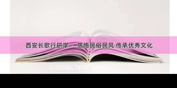 西安长歌行研学——感悟民俗民风 传承优秀文化