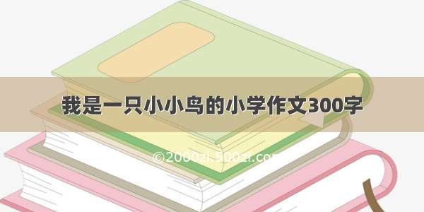 我是一只小小鸟的小学作文300字