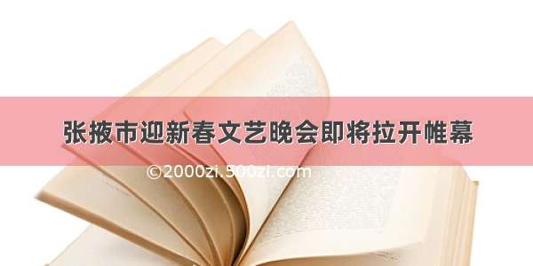 张掖市迎新春文艺晚会即将拉开帷幕