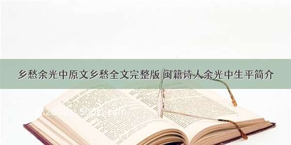 乡愁余光中原文乡愁全文完整版 闽籍诗人余光中生平简介