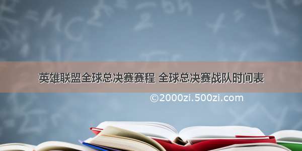 英雄联盟全球总决赛赛程 全球总决赛战队时间表