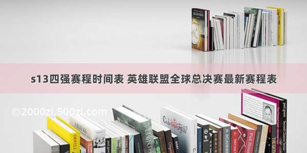 s13四强赛程时间表 英雄联盟全球总决赛最新赛程表