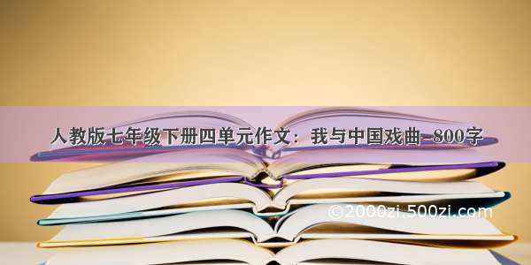 人教版七年级下册四单元作文：我与中国戏曲-800字