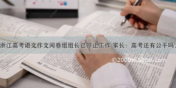 浙江高考语文作文阅卷组组长已停止工作 家长：高考还有公平吗？