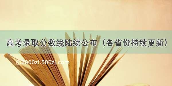 高考录取分数线陆续公布（各省份持续更新）