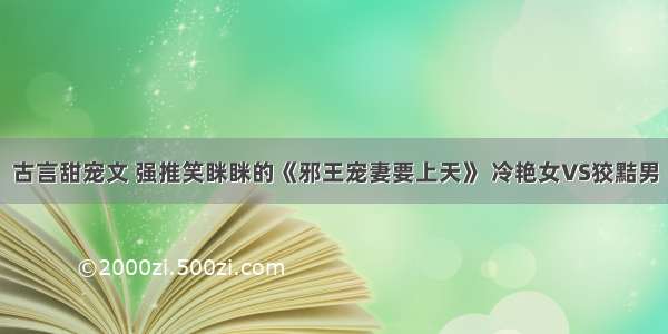 古言甜宠文 强推笑眯眯的《邪王宠妻要上天》 冷艳女VS狡黠男