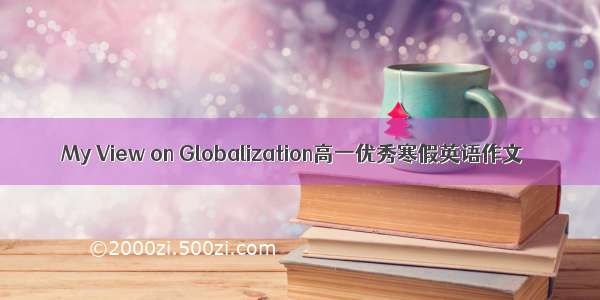 My View on Globalization高一优秀寒假英语作文