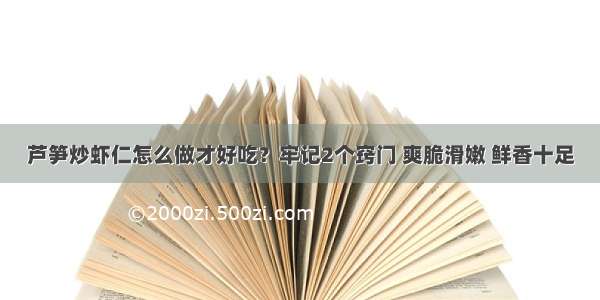 芦笋炒虾仁怎么做才好吃？牢记2个窍门 爽脆滑嫩 鲜香十足