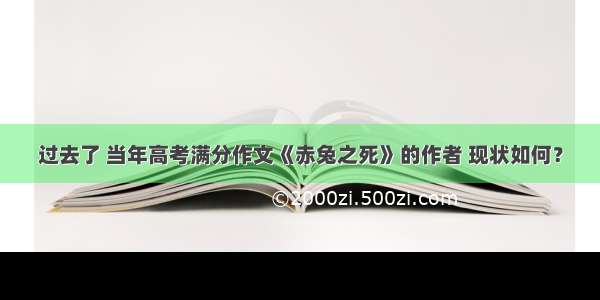 过去了 当年高考满分作文《赤兔之死》的作者 现状如何？