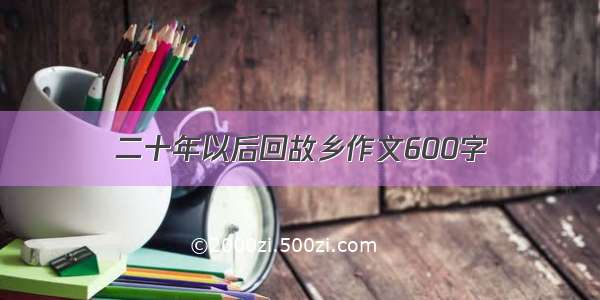 二十年以后回故乡作文600字