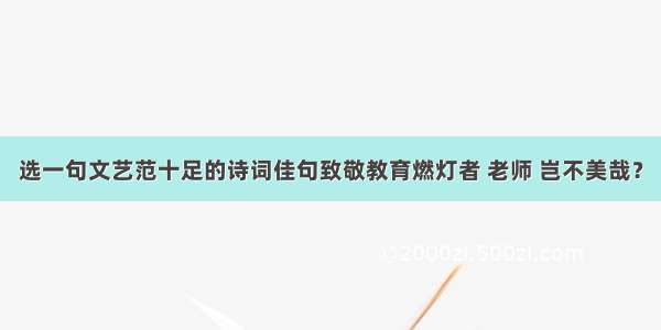 选一句文艺范十足的诗词佳句致敬教育燃灯者 老师 岂不美哉？