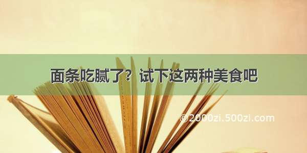 面条吃腻了？试下这两种美食吧