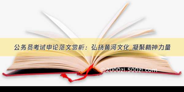 公务员考试申论范文赏析：弘扬黄河文化 凝聚精神力量