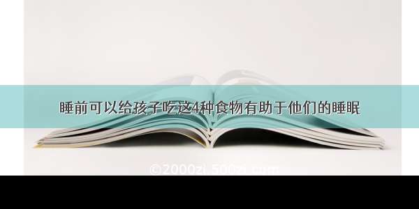 睡前可以给孩子吃这4种食物有助于他们的睡眠