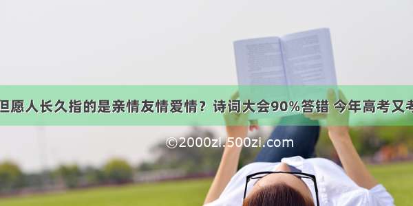 但愿人长久指的是亲情友情爱情？诗词大会90%答错 今年高考又考