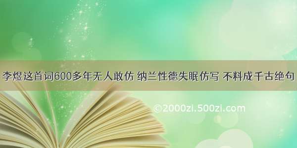 李煜这首词600多年无人敢仿 纳兰性德失眠仿写 不料成千古绝句