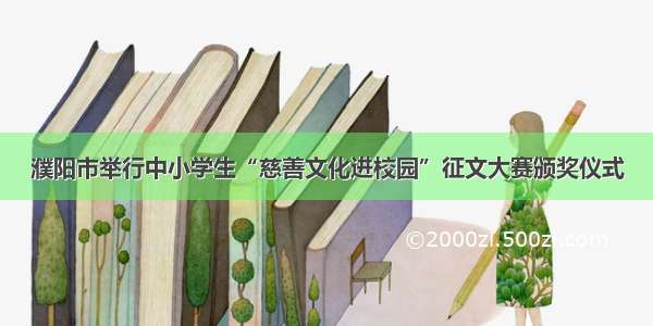 濮阳市举行中小学生“慈善文化进校园”征文大赛颁奖仪式