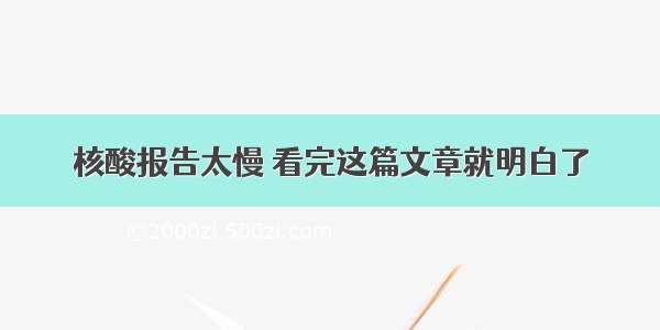 核酸报告太慢 看完这篇文章就明白了