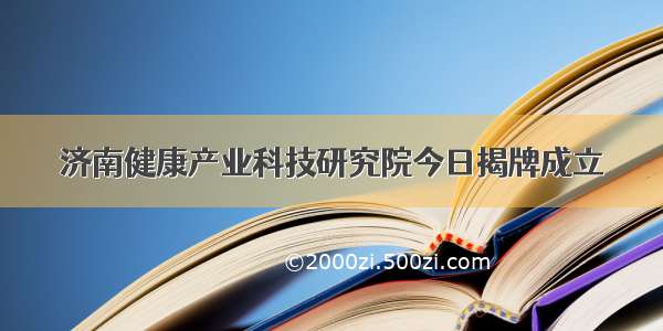 济南健康产业科技研究院今日揭牌成立