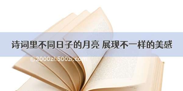 诗词里不同日子的月亮 展现不一样的美感