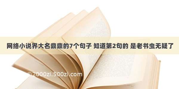 网络小说界大名鼎鼎的7个句子 知道第2句的 是老书虫无疑了