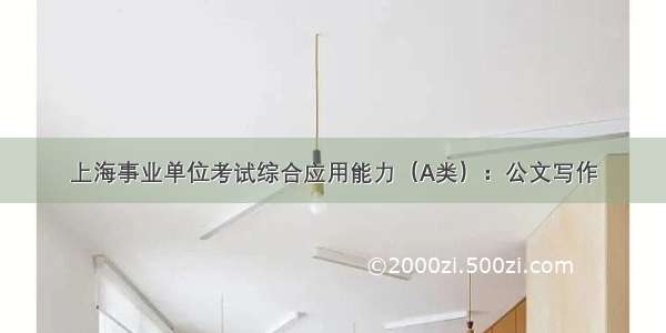 上海事业单位考试综合应用能力（A类）：公文写作