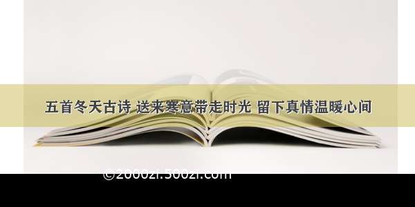 五首冬天古诗 送来寒意带走时光 留下真情温暖心间