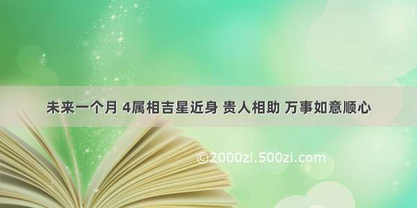 未来一个月 4属相吉星近身 贵人相助 万事如意顺心