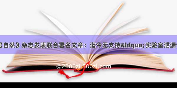 世卫10多名专家在《自然》杂志发表联合署名文章：迄今无支持“实验室泄漏论”数据公开