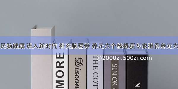 关注全民脑健康 进入新时代 补充脑营养 养元六个核桃获专家推荐养元六个核桃