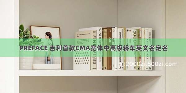 PREFACE 吉利首款CMA宽体中高级轿车英文名定名