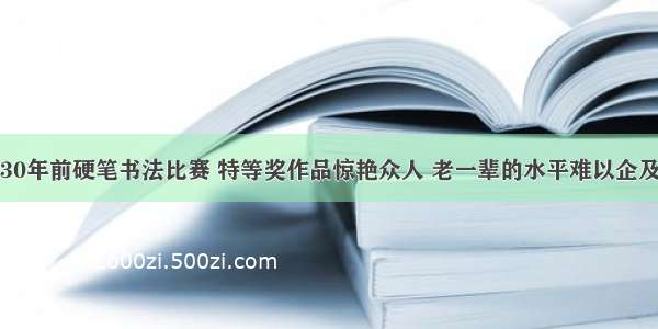 30年前硬笔书法比赛 特等奖作品惊艳众人 老一辈的水平难以企及