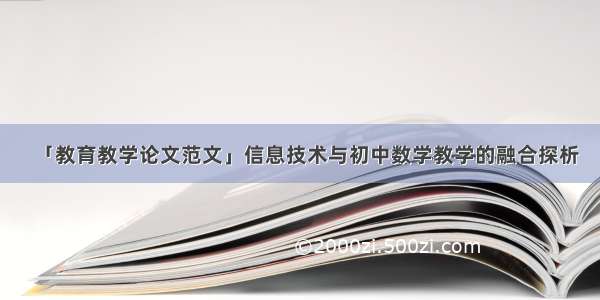 「教育教学论文范文」信息技术与初中数学教学的融合探析