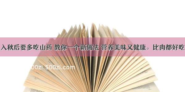 入秋后要多吃山药 教你一个新做法 营养美味又健康。比肉都好吃