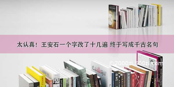 太认真！王安石一个字改了十几遍 终于写成千古名句