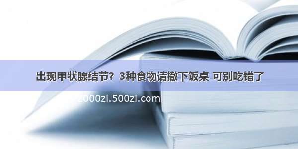 出现甲状腺结节？3种食物请撤下饭桌 可别吃错了