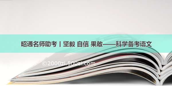 昭通名师助考丨坚毅 自信 果敢——科学备考语文