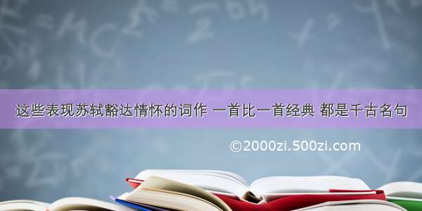 这些表现苏轼豁达情怀的词作 一首比一首经典 都是千古名句