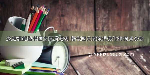 这样理解楷书四大家才深刻 楷书四大家的代表作和特点分析