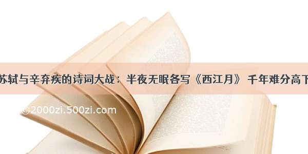 苏轼与辛弃疾的诗词大战：半夜无眠各写《西江月》 千年难分高下