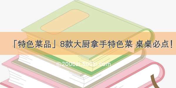 「特色菜品」8款大厨拿手特色菜 桌桌必点！