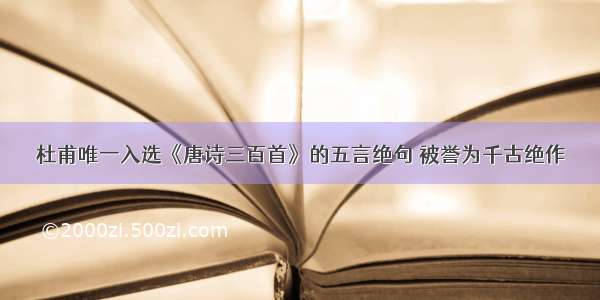 杜甫唯一入选《唐诗三百首》的五言绝句 被誉为千古绝作