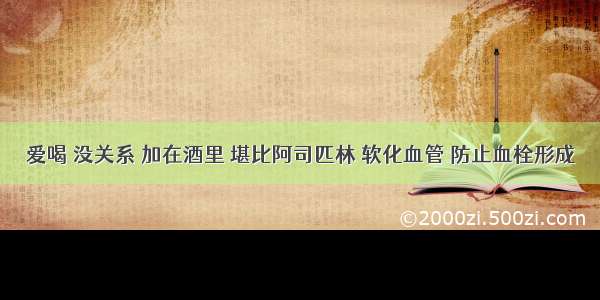 爱喝 没关系 加在酒里 堪比阿司匹林 软化血管 防止血栓形成