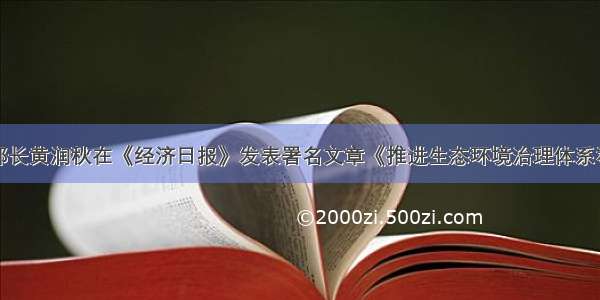 生态环境部部长黄润秋在《经济日报》发表署名文章《推进生态环境治理体系和治理能力现