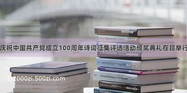 庆祝中国共产党成立100周年诗词征集评选活动颁奖典礼在昆举行