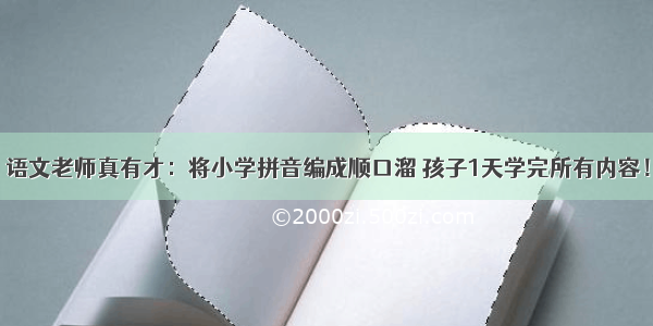 语文老师真有才：将小学拼音编成顺口溜 孩子1天学完所有内容！