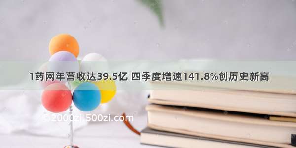 1药网年营收达39.5亿 四季度增速141.8%创历史新高